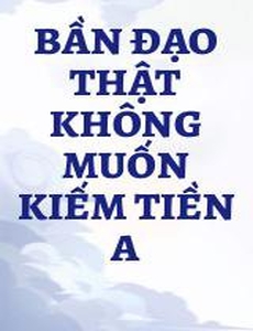 Bần Đạo Thật Không Muốn Kiếm Tiền A