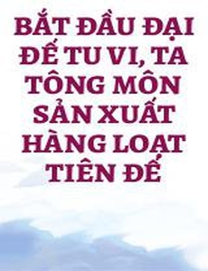 Bắt Đầu Đại Đế Tu Vi, Ta Tông Môn Sản Xuất Hàng Loạt Tiên Đế