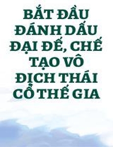 Bắt Đầu Đánh Dấu Đại Đế, Chế Tạo Vô Địch Thái Cổ Thế Gia