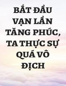 Bắt Đầu Vạn Lần Tăng Phúc, Ta Thực Sự Quá Vô Địch