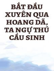 Bắt Đầu Xuyên Qua Hoang Dã, Ta Ngự Thú Cầu Sinh