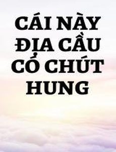 Cái Này Địa Cầu Có Chút Hung