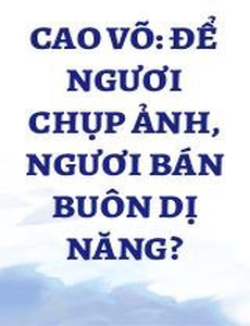 Cao Võ: Để Ngươi Chụp Ảnh, Ngươi Bán Buôn Dị Năng?