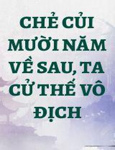 Chẻ Củi Mười Năm Về Sau, Ta Cử Thế Vô Địch