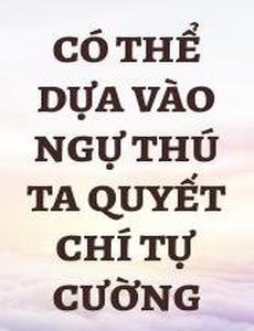 Có Thể Dựa Vào Ngự Thú Ta Quyết Chí Tự Cường