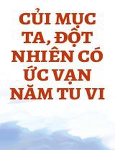 Củi Mục Ta, Đột Nhiên Có Ức Vạn Năm Tu Vi