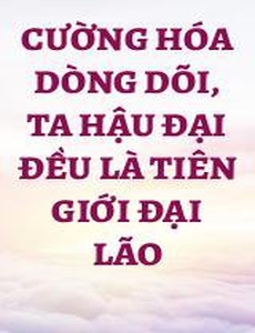 Cường Hóa Dòng Dõi, Ta Hậu Đại Đều Là Tiên Giới Đại Lão