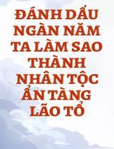 Đánh Dấu Ngàn Năm Ta Làm Sao Thành Nhân Tộc Ẩn Tàng Lão Tổ