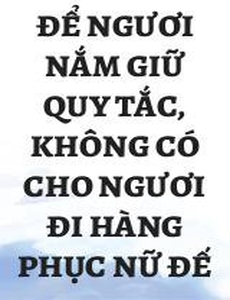 Để Ngươi Nắm Giữ Quy Tắc, Không Có Cho Ngươi Đi Hàng Phục Nữ Đế