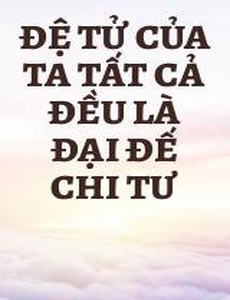 Đệ Tử Của Ta Tất Cả Đều Là Đại Đế Chi Tư