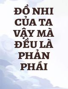 Đồ Nhi Của Ta Vậy Mà Đều Là Phản Phái