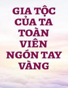 Gia Tộc Của Ta Toàn Viên Ngón Tay Vàng