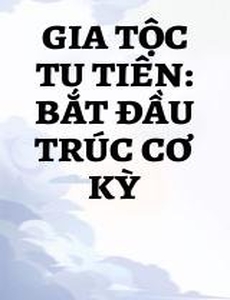 Gia Tộc Tu Tiên: Bắt Đầu Trúc Cơ Kỳ