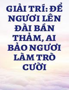 Giải Trí: Để Ngươi Lên Đài Bán Thảm, Ai Bảo Ngươi Làm Trò Cười