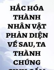 Hắc Hóa Thành Nhân Vật Phản Diện Về Sau, Ta Thành Chúng Sinh Cấm Kỵ