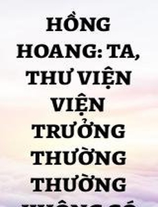 Hồng Hoang: Ta, Thư Viện Viện Trưởng Thường Thường Không Có Gì Lạ