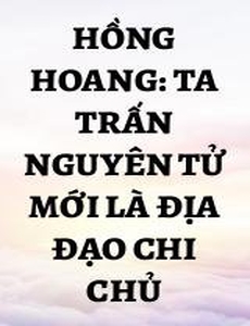 Hồng Hoang: Ta Trấn Nguyên Tử Mới Là Địa Đạo Chi Chủ