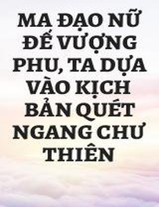 Ma Đạo Nữ Đế Vượng Phu, Ta Dựa Vào Kịch Bản Quét Ngang Chư Thiên