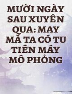 Mười Ngày Sau Xuyên Qua: May Mà Ta Có Tu Tiên Máy Mô Phỏng