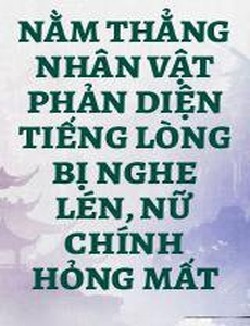 Nằm Thẳng Nhân Vật Phản Diện Tiếng Lòng Bị Nghe Lén, Nữ Chính Hỏng Mất