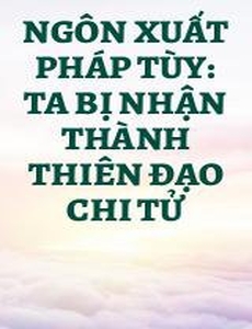 Ngôn Xuất Pháp Tùy: Ta Bị Nhận Thành Thiên Đạo Chi Tử