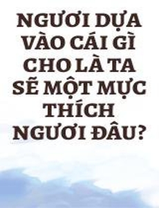 Ngươi Dựa Vào Cái Gì Cho Là Ta Sẽ Một Mực Thích Ngươi Đâu?