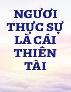 Ngươi Thực Sự Là Cái Thiên Tài