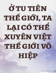 Ở Tu Tiên Thế Giới, Ta Lại Có Thể Xuyên Việt Thế Giới Võ Hiệp