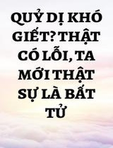 Quỷ Dị Khó Giết? Thật Có Lỗi, Ta Mới Thật Sự Là Bất Tử