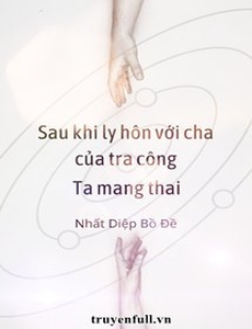 Sau Khi Ly Hôn Với Cha Của Tra Công, Ta Mang Thai