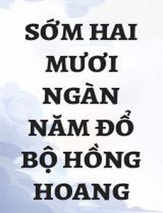 Sớm Hai Mươi Ngàn Năm Đổ Bộ Hồng Hoang