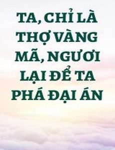 Ta, Chỉ Là Thợ Vàng Mã, Ngươi Lại Để Ta Phá Đại Án