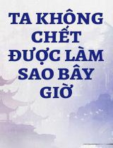 Ta Không Chết Được Làm Sao Bây Giờ