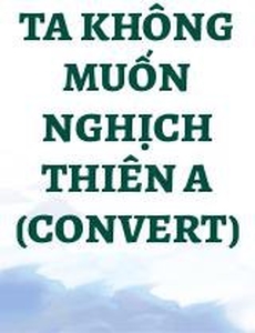 Ta Không Muốn Nghịch Thiên A (Convert)