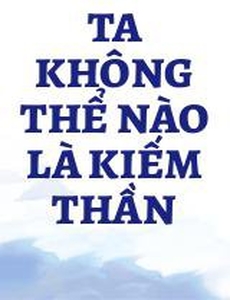 Ta Không Thể Nào Là Kiếm Thần