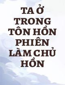 Ta Ở Trong Tôn Hồn Phiên Làm Chủ Hồn