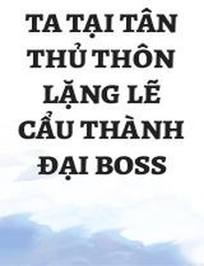 Ta Tại Tân Thủ Thôn Lặng Lẽ Cẩu Thành Đại Boss