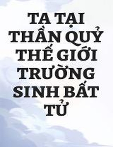 Ta Tại Thần Quỷ Thế Giới Trường Sinh Bất Tử