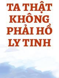 Ta Thật Không Phải Hồ Ly Tinh