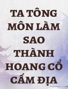 Ta Tông Môn Làm Sao Thành Hoang Cổ Cấm Địa