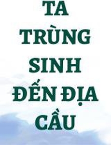 Ta Trùng Sinh Đến Địa Cầu