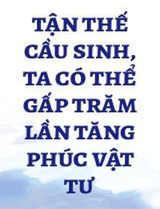 Tận Thế Cầu Sinh, Ta Có Thể Gấp Trăm Lần Tăng Phúc Vật Tư