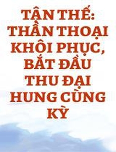 Tận Thế: Thần Thoại Khôi Phục, Bắt Đầu Thu Đại Hung Cùng Kỳ