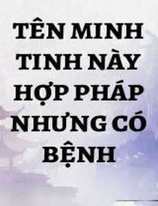 Tên Minh Tinh Này Hợp Pháp Nhưng Có Bệnh