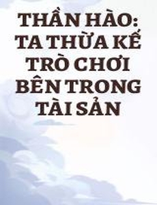 Thần Hào: Ta Thừa Kế Trò Chơi Bên Trong Tài Sản