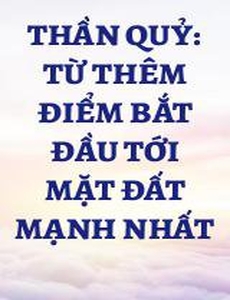 Thần Quỷ: Từ Thêm Điểm Bắt Đầu Tới Mặt Đất Mạnh Nhất