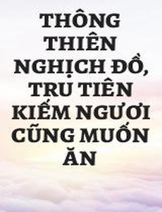 Thông Thiên Nghịch Đồ, Tru Tiên Kiếm Ngươi Cũng Muốn Ăn