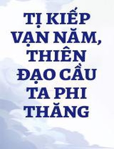 Tị Kiếp Vạn Năm, Thiên Đạo Cầu Ta Phi Thăng