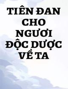 Tiên Đan Cho Ngươi Độc Dược Về Ta