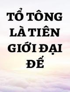 Tổ Tông Là Tiên Giới Đại Đế